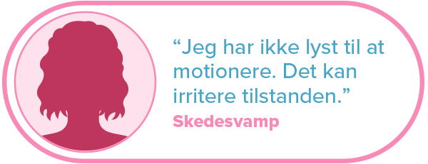 "Jeg har ikke lyst til at motionere. Det kan irritere tilstanden." Skedesvamp.
